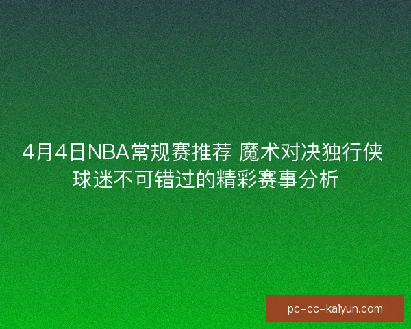 4月4日NBA常规赛推荐 魔术对决独行侠 球迷不可错过的精彩赛事分析