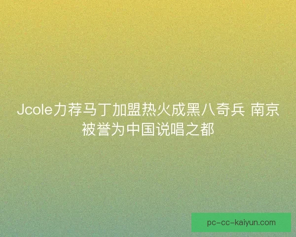 Jcole力荐马丁加盟热火成黑八奇兵 南京被誉为中国说唱之都