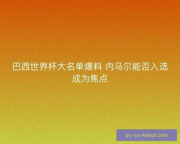 巴西世界杯大名单爆料 内马尔能否入选成为焦点