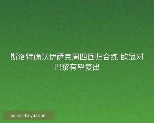 斯洛特确认伊萨克周四回归合练 欧冠对巴黎有望复出