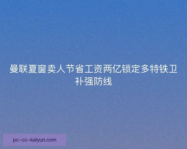 曼联夏窗卖人节省工资两亿锁定多特铁卫补强防线