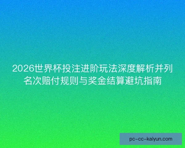 2026世界杯投注进阶玩法深度解析并列名次赔付规则与奖金结算避坑指南