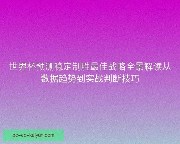 世界杯预测稳定制胜最佳战略全景解读从数据趋势到实战判断技巧 世界杯预测稳定制胜最佳战略全景解读从数据趋势到实战判断技巧