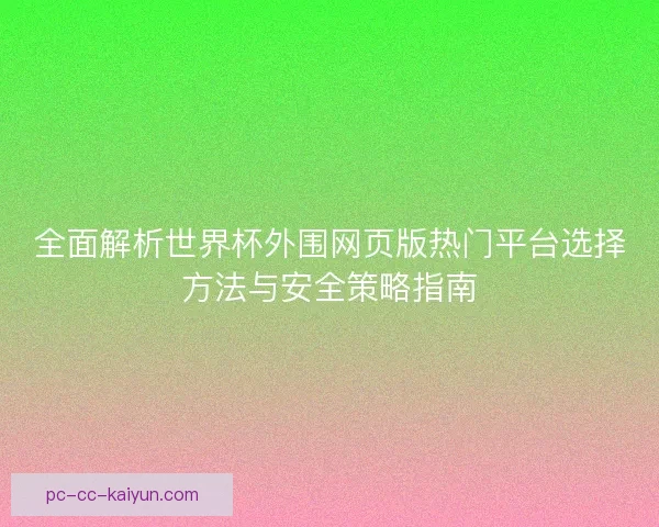 全面解析世界杯外围网页版热门平台选择方法与安全策略指南 全面解析世界杯外围网页版热门平台选择方法与安全策略指南