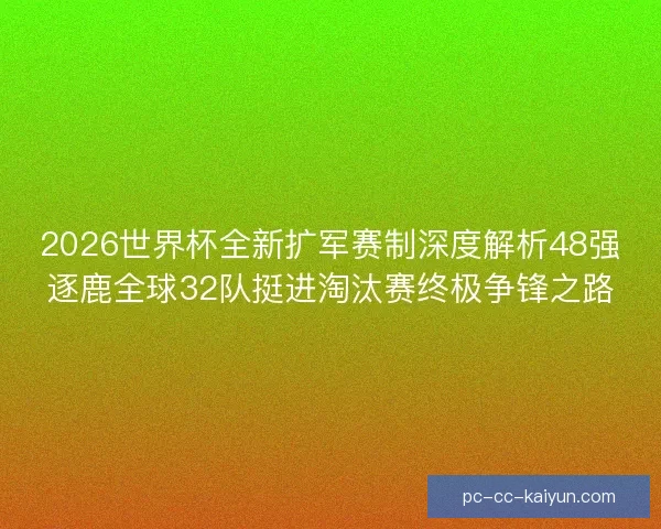 2026世界杯全新扩军赛制深度解析48强逐鹿全球32队挺进淘汰赛终极争锋之路 2026世界杯全新扩军赛制深度解析48强逐鹿全球32队挺进淘汰赛终极争锋之路