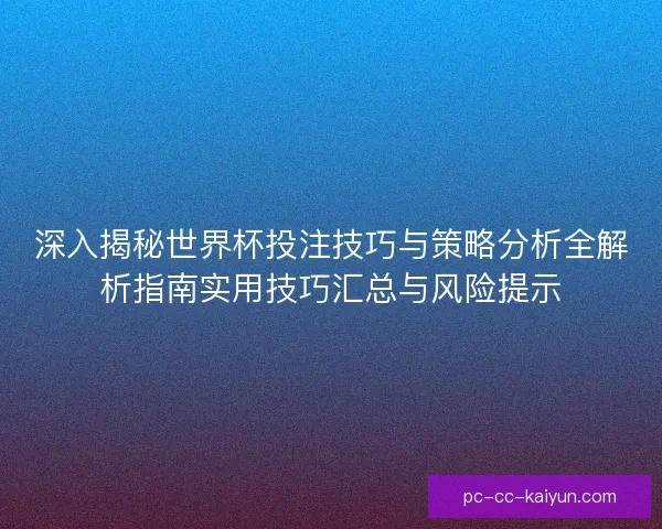 深入揭秘世界杯投注技巧与策略分析全解析指南实用技巧汇总与风险提示