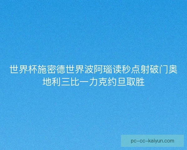 世界杯施密德世界波阿瑙读秒点射破门奥地利三比一力克约旦取胜 世界杯施密德世界波阿瑙读秒点射破门奥地利三比一力克约旦取胜