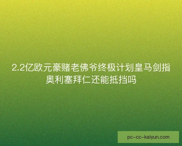 2.2亿欧元豪赌老佛爷终极计划皇马剑指奥利塞拜仁还能抵挡吗 2.2亿欧元豪赌老佛爷终极计划皇马剑指奥利塞拜仁还能抵挡吗